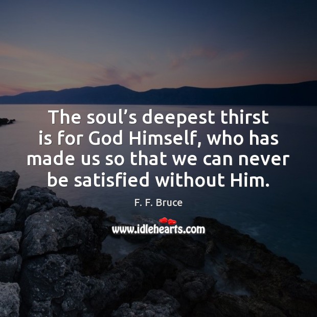 The soul’s deepest thirst is for God Himself, who has made F. F. Bruce Picture Quote