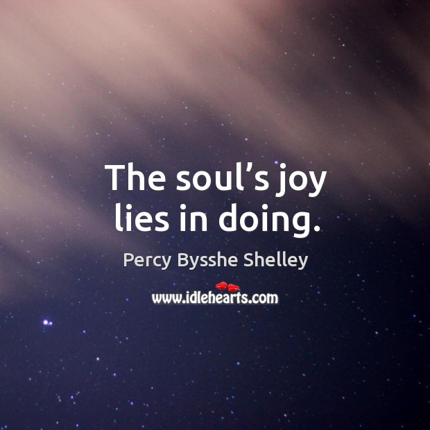 The soul’s joy lies in doing. Image