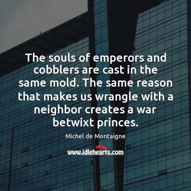 The souls of emperors and cobblers are cast in the same mold. Image