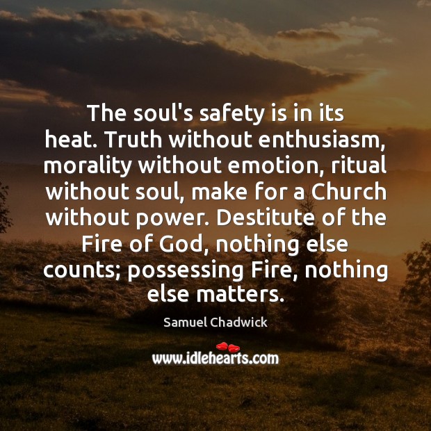 The soul’s safety is in its heat. Truth without enthusiasm, morality without Samuel Chadwick Picture Quote