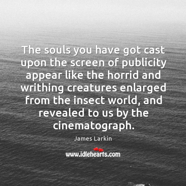 The souls you have got cast upon the screen of publicity appear like the horrid and James Larkin Picture Quote