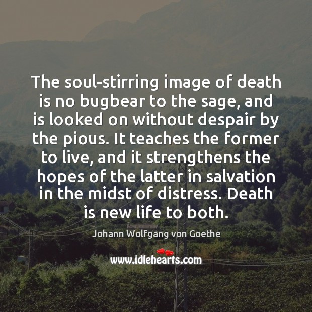 The soul-stirring image of death is no bugbear to the sage, and Image