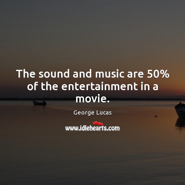 The sound and music are 50% of the entertainment in a movie. George Lucas Picture Quote