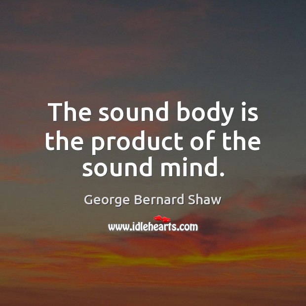The sound body is the product of the sound mind. Image