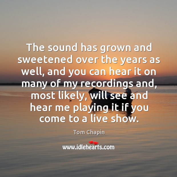 The sound has grown and sweetened over the years as well, and you can hear Tom Chapin Picture Quote