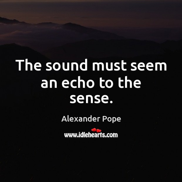 The sound must seem an echo to the sense. Alexander Pope Picture Quote