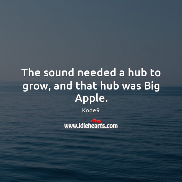 The sound needed a hub to grow, and that hub was Big Apple. Kode9 Picture Quote