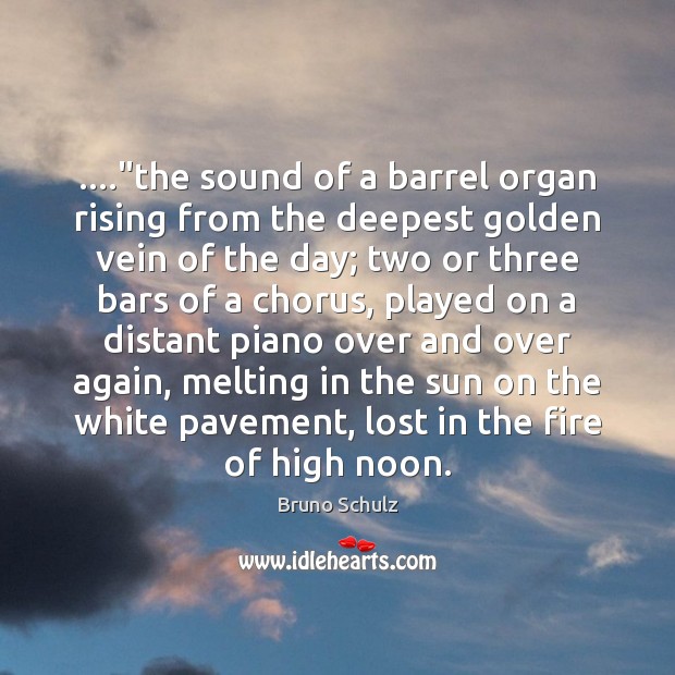 ….”the sound of a barrel organ rising from the deepest golden vein Bruno Schulz Picture Quote