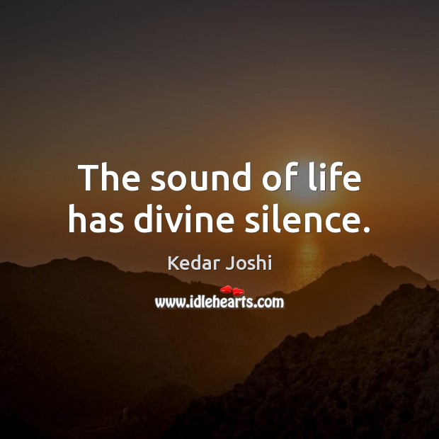 The sound of life has divine silence. Kedar Joshi Picture Quote