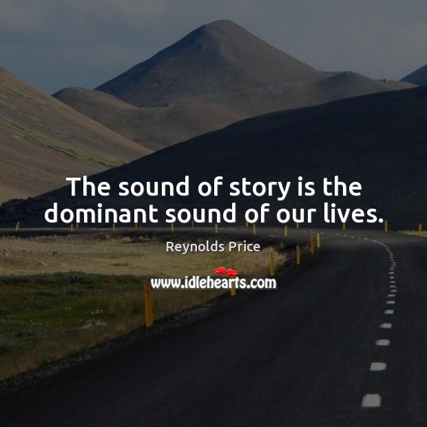 The sound of story is the dominant sound of our lives. Reynolds Price Picture Quote