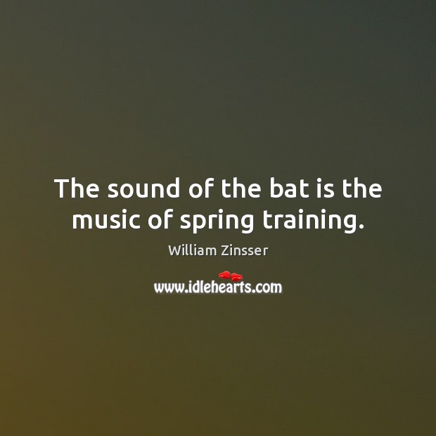 The sound of the bat is the music of spring training. William Zinsser Picture Quote
