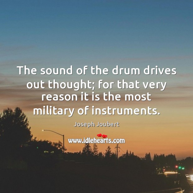 The sound of the drum drives out thought; for that very reason Joseph Joubert Picture Quote