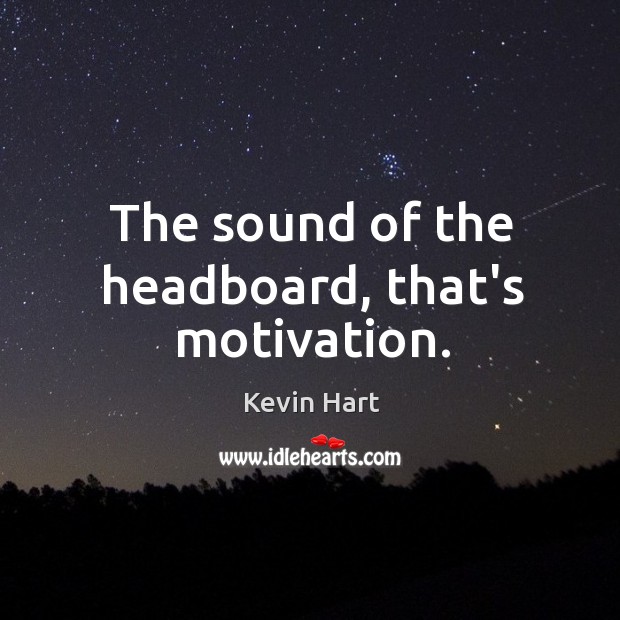 The sound of the headboard, that’s motivation. Kevin Hart Picture Quote