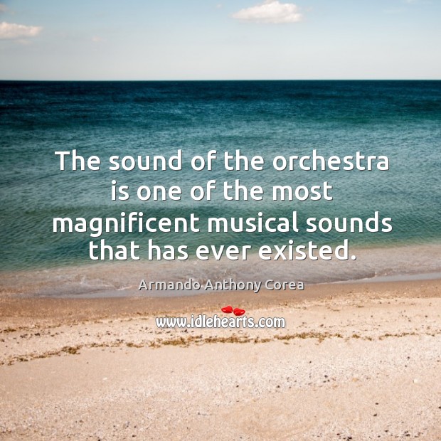 The sound of the orchestra is one of the most magnificent musical sounds that has ever existed. Armando Anthony Corea Picture Quote
