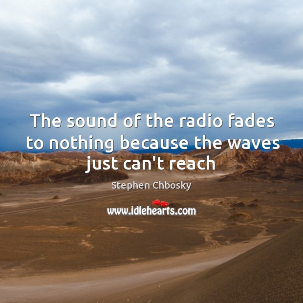 The sound of the radio fades to nothing because the waves just can’t reach Stephen Chbosky Picture Quote