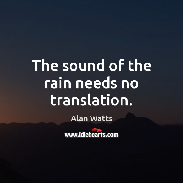 The sound of the rain needs no translation. Alan Watts Picture Quote