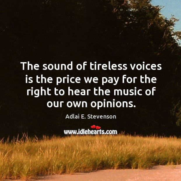 The sound of tireless voices is the price we pay for the right to hear the music of our own opinions. Adlai E. Stevenson Picture Quote
