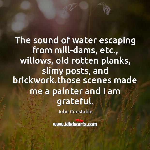 The sound of water escaping from mill-dams, etc., willows, old rotten planks, John Constable Picture Quote