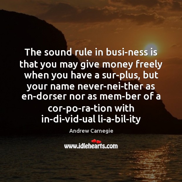 The sound rule in busi­ness is that you may give money Andrew Carnegie Picture Quote