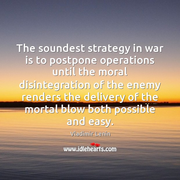 The soundest strategy in war is to postpone operations until the moral Vladimir Lenin Picture Quote