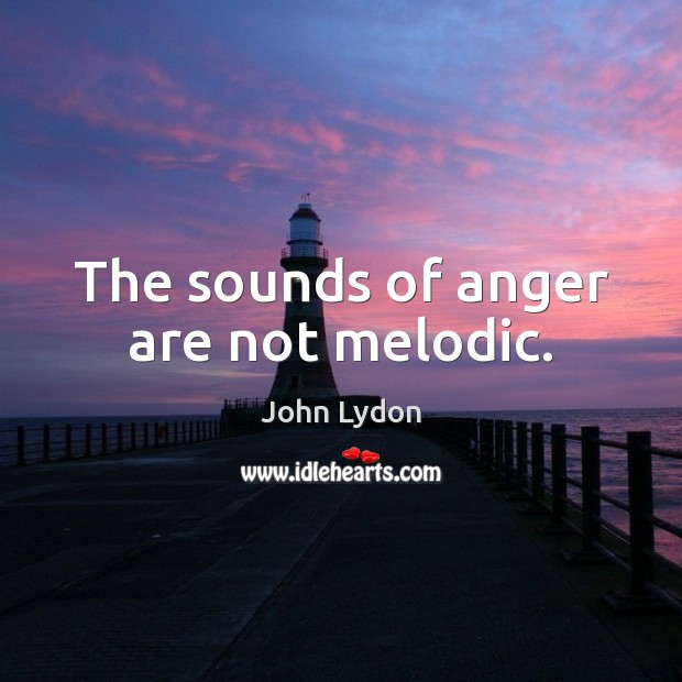 The sounds of anger are not melodic. John Lydon Picture Quote