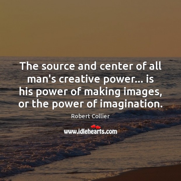 The source and center of all man’s creative power… is his power Robert Collier Picture Quote
