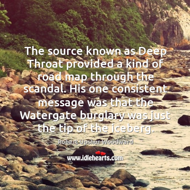 The source known as deep throat provided a kind of road map through the scandal. Robert Upshur Woodward Picture Quote