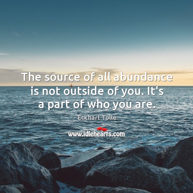 The source of all abundance is not outside of you. It’s a part of who you are. Eckhart Tolle Picture Quote