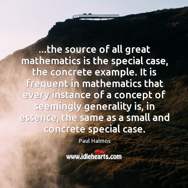 …the source of all great mathematics is the special case, the concrete Paul Halmos Picture Quote