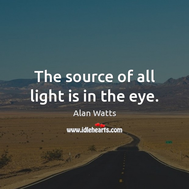 The source of all light is in the eye. Alan Watts Picture Quote