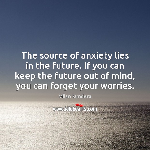 The source of anxiety lies in the future. If you can keep Image