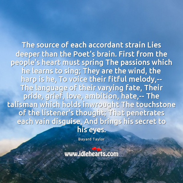 The source of each accordant strain Lies deeper than the Poet’s brain. Bayard Taylor Picture Quote