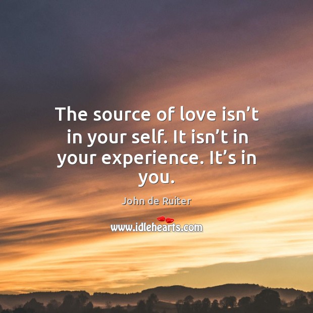 The source of love isn’t in your self. It isn’t in your experience. It’s in you. Image