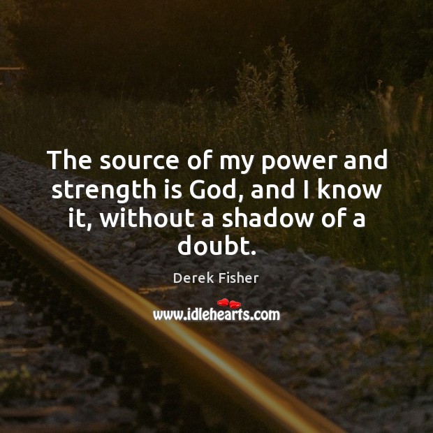 The source of my power and strength is God, and I know it, without a shadow of a doubt. Strength Quotes Image