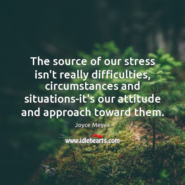The source of our stress isn’t really difficulties, circumstances and situations-it’s our Joyce Meyer Picture Quote