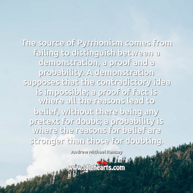 The source of Pyrrhonism comes from failing to distinguish between a demonstration, Andrew Michael Ramsay Picture Quote