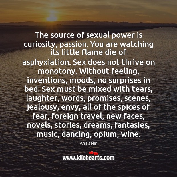 The source of sexual power is curiosity, passion. You are watching its Anais Nin Picture Quote