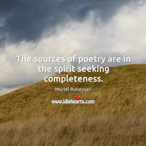 The sources of poetry are in the spirit seeking completeness. Image