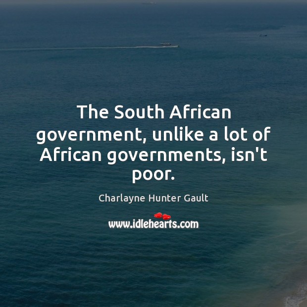 The South African government, unlike a lot of African governments, isn’t poor. Charlayne Hunter Gault Picture Quote