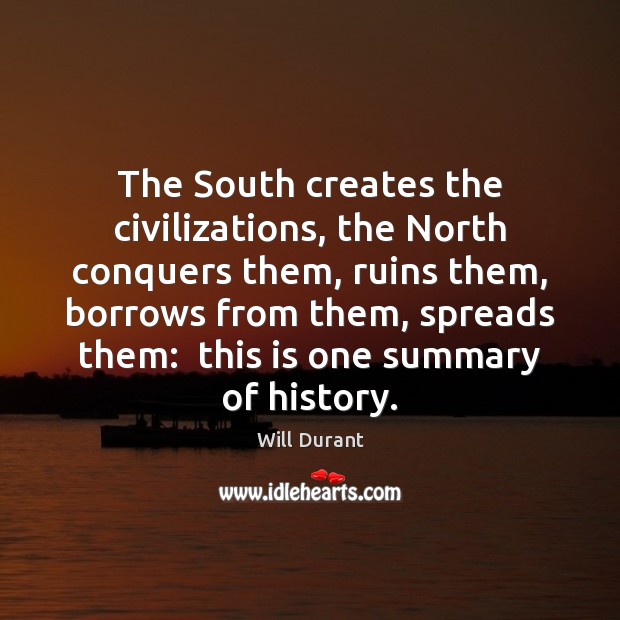 The South creates the civilizations, the North conquers them, ruins them, borrows Will Durant Picture Quote