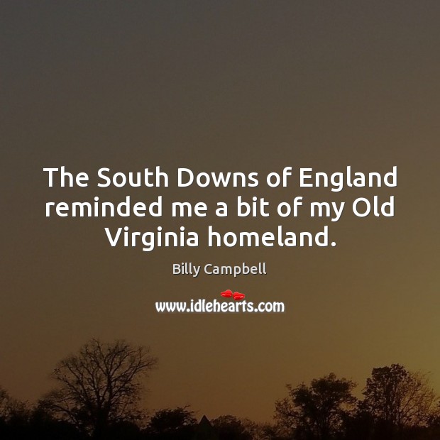 The South Downs of England reminded me a bit of my Old Virginia homeland. Billy Campbell Picture Quote