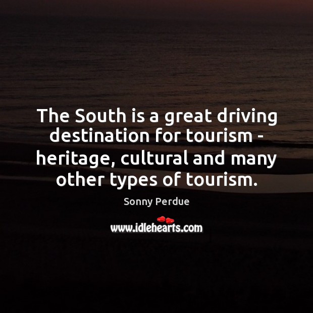 The South is a great driving destination for tourism – heritage, cultural Sonny Perdue Picture Quote