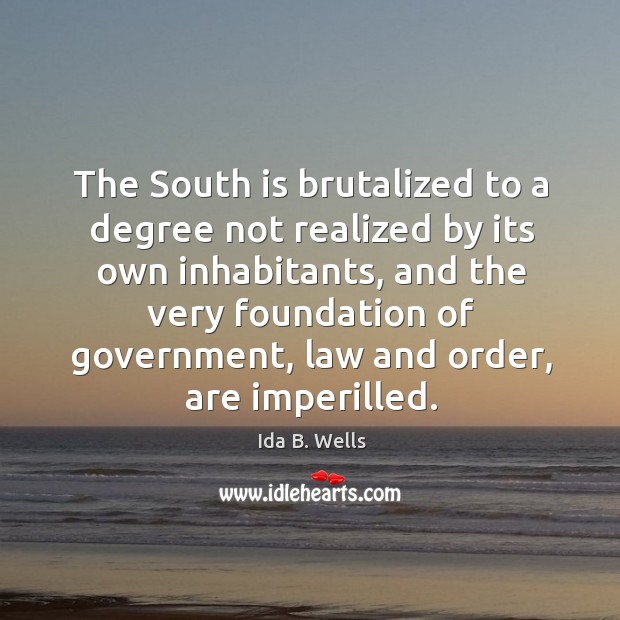 The south is brutalized to a degree not realized by its own inhabitants, and the very Ida B. Wells Picture Quote