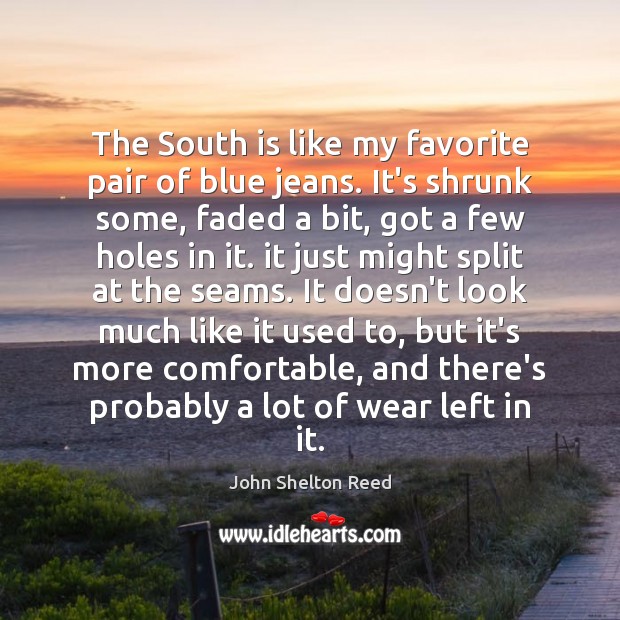 The South is like my favorite pair of blue jeans. It’s shrunk John Shelton Reed Picture Quote