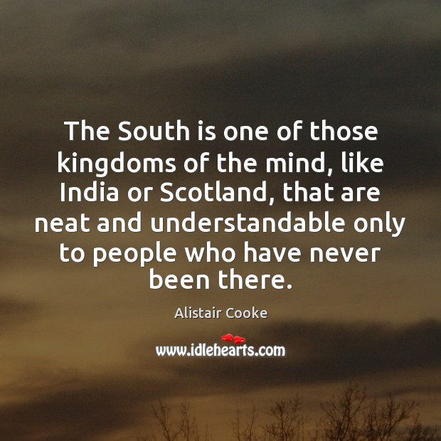 The South is one of those kingdoms of the mind, like India Alistair Cooke Picture Quote
