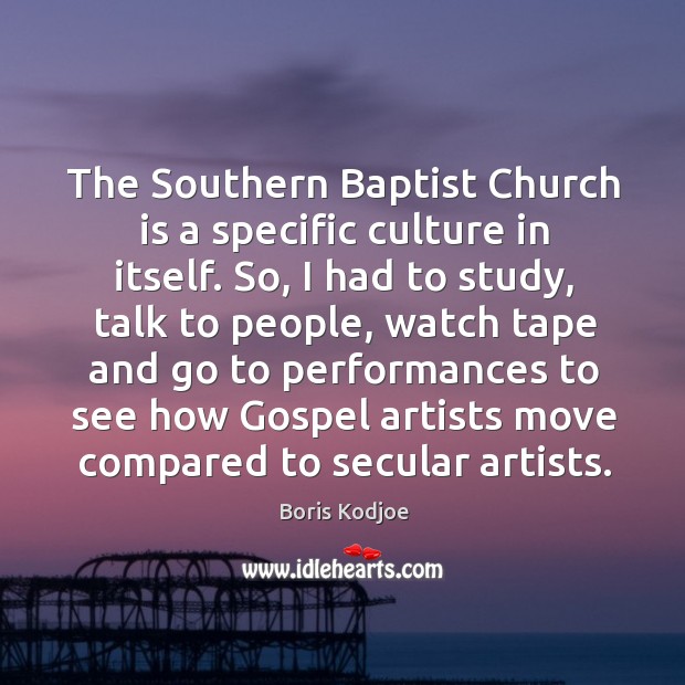 The southern baptist church is a specific culture in itself. So, I had to study, talk to people Image