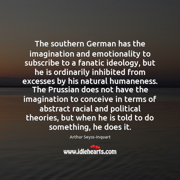 The southern German has the imagination and emotionality to subscribe to a Arthur Seyss-Inquart Picture Quote