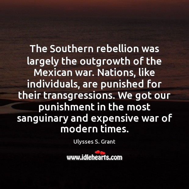 The Southern rebellion was largely the outgrowth of the Mexican war. Nations, Ulysses S. Grant Picture Quote