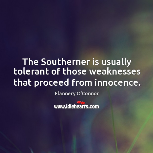 The southerner is usually tolerant of those weaknesses that proceed from innocence. Flannery O’Connor Picture Quote