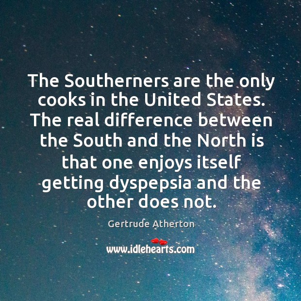 The Southerners are the only cooks in the United States. The real Gertrude Atherton Picture Quote